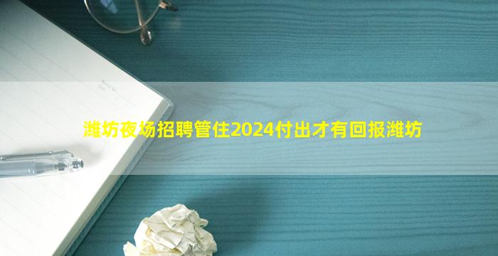 潍坊夜场招聘管住2024付出才有回报潍坊